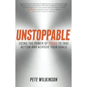 Wilkinson, Pete Unstoppable: Using the Power of Focus to Take Action and Achieve your Goals Wilkinson, Pete Unstoppable: Using the Power of Focus to Take Action and Achieve your Goals