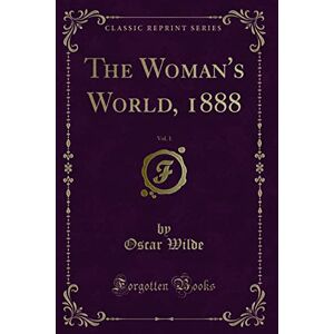 Wilde, Oscar The Woman's World, 1888, Vol. 1 (Classic Reprint) Wilde, Oscar The Woman's World, 1888, Vol. 1 (Classic Reprint)