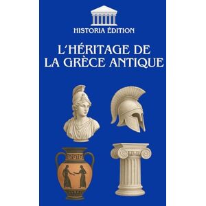 EDITION, HISTORIA L’HÉRITAGE DE LA GRÈCE ANTIQUE: Philosophie, démocratie, art : les racines grecques de notre civilisation EDITION, HISTORIA L’HÉRITAGE DE LA GRÈCE ANTIQUE: Philosophie, démocratie, art : les racines grecques de notre civilisation