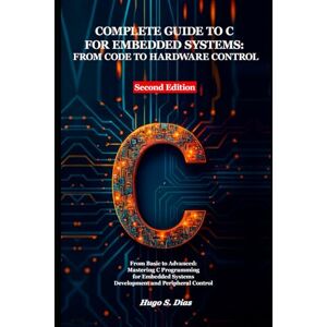 Hugo Boss Complete Guide to C for Embedded Systems: From Code to Hardware Control: From Basics to Advanced: Mastering C Programming for Embedded Systems Development and Peripheral Control Hugo Boss Complete Guide to C for Embedded Systems: From Code to Hardware Control: From Basics to Advanced: Mastering C Programming for Embedded Systems Development and Peripheral Control