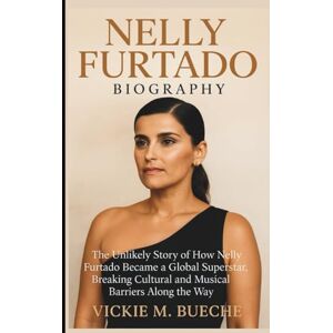 M. Bueche, Vickie NELLY FURTADO BIOGRAPHY: The Unlikely Story of How Nelly Furtado Became a Global Superstar, Breaking Cultural and Musical Barriers Along the Way M. Bueche, Vickie NELLY FURTADO BIOGRAPHY: The Unlikely Story of How Nelly Furtado Became a Global Superstar, Breaking Cultural and Musical Barriers Along the Way