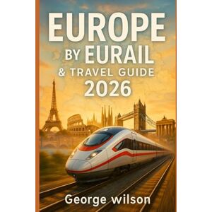Wilson Europe by Eurail & Travel Guide 2026: From EuroCity to high-speed lines, a complete guide to Eurail passes, itineraries, Scenic Rail Vacations, day trips, and real travel times Wilson Europe by Eurail & Travel Guide 2026: From EuroCity to high-speed lines, a complete guide to Eurail passes, itineraries, Scenic Rail Vacations, day trips, and real travel times