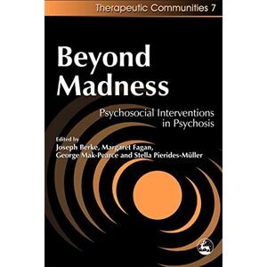 Joseph H. Berke, Margaret Fagan, George Mak-Pearce and Stella Pierides-Müller Beyond Madness: Psychosocial Interventions in Psychosis (Community, Culture and Change) Joseph H. Berke, Margaret Fagan, George Mak-Pearce and Stella Pierides-Müller Beyond Madness: Psychosocial Interventions in Psychosis (Community, Culture and Change)