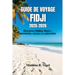 Vogel, Matthias R. GUIDE DE VOYAGE FIDJI 2025–2026: Découvrez Hidden Shores : patrimoine, saveurs et exploration Vogel, Matthias R. GUIDE DE VOYAGE FIDJI 2025–2026: Découvrez Hidden Shores : patrimoine, saveurs et exploration