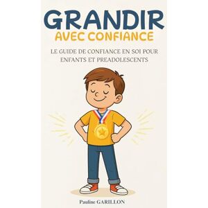 GARILLON, Pauline Grandir avec confiance: Le guide de confiance en soi pour enfants et préadolescents. Livre sur la confiance en soi pour enfant GARILLON, Pauline Grandir avec confiance: Le guide de confiance en soi pour enfants et préadolescents. Livre sur la confiance en soi pour enfant