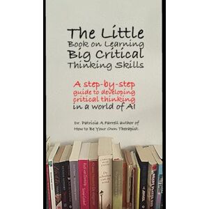 Farrell, Patricia The Little Book on Learning Big Critical Thinking: A step-by-step guide to developing critical thinking in the age of AI Farrell, Patricia The Little Book on Learning Big Critical Thinking: A step-by-step guide to developing critical thinking in the age of AI