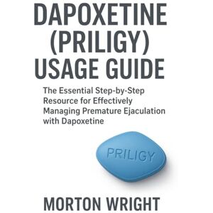 Wright, Morton DAPOXETINE (PRILIGY) USAGE GUIDE: The Essential Step-by-Step Resource for Effectively Managing Premature Ejaculation with Dapoxetine Wright, Morton DAPOXETINE (PRILIGY) USAGE GUIDE: The Essential Step-by-Step Resource for Effectively Managing Premature Ejaculation with Dapoxetine
