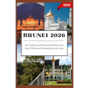 Greg, Johann BRUNEI REISEFÜHRER 2026: Wo Tradition auf Harmonie trifft:Bruneis beste Erlebnisse für Reisendeim Jahr 2026. Greg, Johann BRUNEI REISEFÜHRER 2026: Wo Tradition auf Harmonie trifft:Bruneis beste Erlebnisse für Reisendeim Jahr 2026.