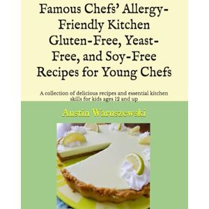 Waruszewski, Austin Famous Chefs' Allergy-Friendly Kitchen Gluten-Free, Yeast-Free, and Soy-Free Recipes for Young Chefs: A collection of delicious recipes and essential kitchen skills for kids ages 12 and up Waruszewski, Austin Famous Chefs' Allergy-Friendly Kitchen Gluten-Free, Yeast-Free, and Soy-Free Recipes for Young Chefs: A collection of delicious recipes and essential kitchen skills for kids ages 12 and up