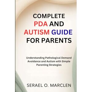 Marclen, Serael O. Complete PDA and Autism Guide for Parents: Understanding Pathological Demand Avoidance and Autism with Simple Parenting Strategies Marclen, Serael O. Complete PDA and Autism Guide for Parents: Understanding Pathological Demand Avoidance and Autism with Simple Parenting Strategies
