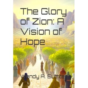 Sumter, Wendy A. The Glory of Zion: A Vision of Hope Sumter, Wendy A. The Glory of Zion: A Vision of Hope