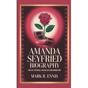 R. Ennis, Mark AMANDA SEYFRIED BIOGRAPHY: Her Life, Her Roles, Her Rise as a Hollywood Icon R. Ennis, Mark AMANDA SEYFRIED BIOGRAPHY: Her Life, Her Roles, Her Rise as a Hollywood Icon