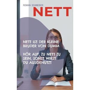 Schneider, Roman Nett ist der kleine Bruder von Dumm: Hör auf zu nett zu sein, Du wirst sonst ausgenutzt Schneider, Roman Nett ist der kleine Bruder von Dumm: Hör auf zu nett zu sein, Du wirst sonst ausgenutzt