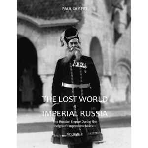 Gilbert, Paul The Lost World of Imperial Russia Volume II: The Russian Empire During the Reign of Emperor Nicholas II Gilbert, Paul The Lost World of Imperial Russia Volume II: The Russian Empire During the Reign of Emperor Nicholas II