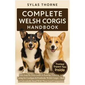 Thorne, Sylas COMPLETE WELSH CORGIS HANDBOOK: Your step-by-step guide to raising, training, feeding, and caring for Cardigan & Pembroke Welsh Corgis — for beginners and enthusiasts alike Thorne, Sylas COMPLETE WELSH CORGIS HANDBOOK: Your step-by-step guide to raising, training, feeding, and caring for Cardigan & Pembroke Welsh Corgis — for beginners and enthusiasts alike