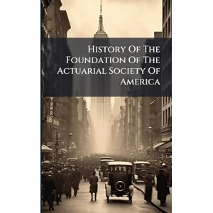 Anonymous History Of The Foundation Of The Actuarial Society Of America Anonymous History Of The Foundation Of The Actuarial Society Of America