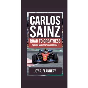 R. Flannery, Joy CARLOS SAINZ: Road to Greatness Passion and Legacy in Formula 1 R. Flannery, Joy CARLOS SAINZ: Road to Greatness Passion and Legacy in Formula 1