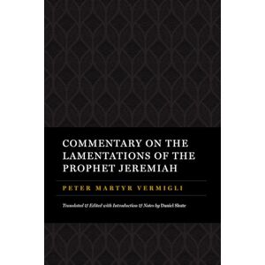 Vermigli, Peter Martyr Commentary on the Lamentations of the Prophet Jeremiah (The Peter Martyr Library) Vermigli, Peter Martyr Commentary on the Lamentations of the Prophet Jeremiah (The Peter Martyr Library)