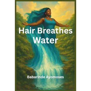 AYOMOSES, BABARINDE Hair Breathes Water: A Complete Guide to Natural Hair, Moisture Mastery, and Self-Love for Healthy, Hydrated, Confident Curls AYOMOSES, BABARINDE Hair Breathes Water: A Complete Guide to Natural Hair, Moisture Mastery, and Self-Love for Healthy, Hydrated, Confident Curls
