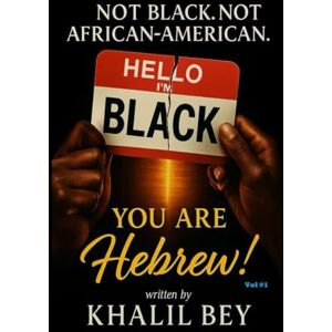 Bey, Khalil NOT BLACK. NOT AFRICAN-AMERICAN. YOU ARE HEBREW!: The Awakening: The Call to Identity: 1 Bey, Khalil NOT BLACK. NOT AFRICAN-AMERICAN. YOU ARE HEBREW!: The Awakening: The Call to Identity: 1