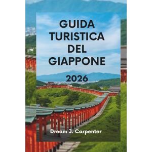 CARPENTER, DREAM J. GUIDA TURISTICA DEL GIAPPONE 2026: Vivi la cultura, la natura e le meraviglie moderne CARPENTER, DREAM J. GUIDA TURISTICA DEL GIAPPONE 2026: Vivi la cultura, la natura e le meraviglie moderne