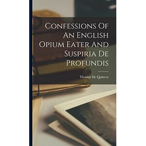 Quincey, Thomas de Confessions Of An English Opium Eater And Suspiria De Profundis Quincey, Thomas de Confessions Of An English Opium Eater And Suspiria De Profundis