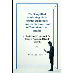 Harrison, Shen Hao The Simplified Marketing Plan: Attract Customers, Increase Revenue, and Differentiate Your Brand: A Single-Page Framework for Clarity, Focus, and Rapid Growth Harrison, Shen Hao The Simplified Marketing Plan: Attract Customers, Increase Revenue, and Differentiate Your Brand: A Single-Page Framework for Clarity, Focus, and Rapid Growth