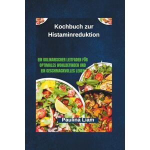 Liam, Paulina Kochbuch zur Histaminreduktion: Ein kulinarischer Leitfaden für optimales Wohlbefinden und ein geschmackvolles Leben Liam, Paulina Kochbuch zur Histaminreduktion: Ein kulinarischer Leitfaden für optimales Wohlbefinden und ein geschmackvolles Leben