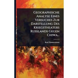 Zimmermann, Karl Geographische Analyse Eines Versuches Zur Darstellung Des Kriegstheaters Russlands Gegen Chiwa... Zimmermann, Karl Geographische Analyse Eines Versuches Zur Darstellung Des Kriegstheaters Russlands Gegen Chiwa...