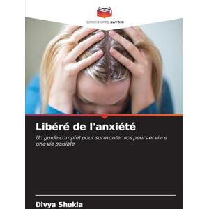 Shukla, Divya Libéré de l'anxiété: Un guide complet pour surmonter vos peurs et vivre une vie paisible Shukla, Divya Libéré de l'anxiété: Un guide complet pour surmonter vos peurs et vivre une vie paisible