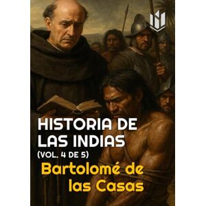 de las Casas, Bartolomé HISTORIA DE LAS INDIAS (Annotated): (vol. 4 de 5) de las Casas, Bartolomé HISTORIA DE LAS INDIAS (Annotated): (vol. 4 de 5)