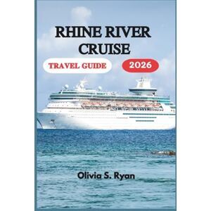 S. Ryan, Olivia RHINE RIVER CRUISE TRAVEL GUIDE 2026: A Journey Through Castles, Vineyards, and Timeless Beauty S. Ryan, Olivia RHINE RIVER CRUISE TRAVEL GUIDE 2026: A Journey Through Castles, Vineyards, and Timeless Beauty