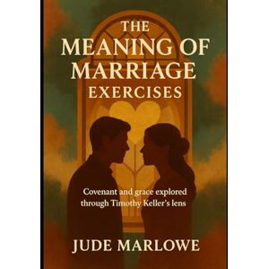 Marlowe, Jude The Meaning of Marriage Exercises: Covenant and grace explored through Timothy Keller’s lens Marlowe, Jude The Meaning of Marriage Exercises: Covenant and grace explored through Timothy Keller’s lens