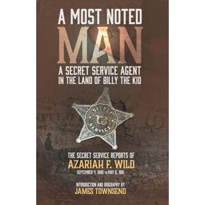 Townsend, James A MOST NOTED MAN: A SECRET SERVICE AGENT IN THE LAND OF BILLY THE KID: THE SECRET SERVICE REPORTS OF AZARIAH F. WILD SEPTEMBER 4, 1880 TO MAY 8, 1881 Townsend, James A MOST NOTED MAN: A SECRET SERVICE AGENT IN THE LAND OF BILLY THE KID: THE SECRET SERVICE REPORTS OF AZARIAH F. WILD SEPTEMBER 4, 1880 TO MAY 8, 1881