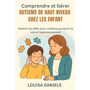 Daniels, Louisa Comprendre et gérer l'autisme de haut niveau chez les enfants: Relever les défis avec confiance et ouvrir la voie à l'épanouissement Daniels, Louisa Comprendre et gérer l'autisme de haut niveau chez les enfants: Relever les défis avec confiance et ouvrir la voie à l'épanouissement