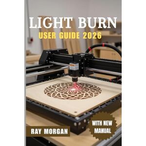 MORGAN, RAY LIGHTBURN USER GUIDE 2026: The Ultimate Step-by-Step to Master Laser Cutting and Engraving: Easy Setup, Smart Editing Tools, Pro Settings, Real Fixes, ... Ideas for All Skill Levels in the Coming Year MORGAN, RAY LIGHTBURN USER GUIDE 2026: The Ultimate Step-by-Step to Master Laser Cutting and Engraving: Easy Setup, Smart Editing Tools, Pro Settings, Real Fixes, ... Ideas for All Skill Levels in the Coming Year