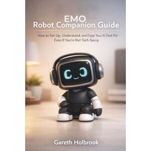 Holbrook, Gareth EMO Robot Companion Guide: How to Set Up, Understand, and Enjoy Your AI Desk Pet — Even If You’re Not Tech-Savvy Holbrook, Gareth EMO Robot Companion Guide: How to Set Up, Understand, and Enjoy Your AI Desk Pet — Even If You’re Not Tech-Savvy