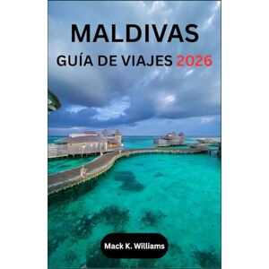 K.Williams, Mack MALDIVAS GUÍA DE VIAJES 2026: Tu guía paso a paso para planificar vacaciones frente al mar, traslados sin contratiempos y aventuras marinas inolvidables. K.Williams, Mack MALDIVAS GUÍA DE VIAJES 2026: Tu guía paso a paso para planificar vacaciones frente al mar, traslados sin contratiempos y aventuras marinas inolvidables.