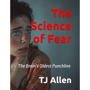 Allen, TJ The Science of Fear: The Brain's Oldest Punchline: 46 (The Science of Everything) Allen, TJ The Science of Fear: The Brain's Oldest Punchline: 46 (The Science of Everything)