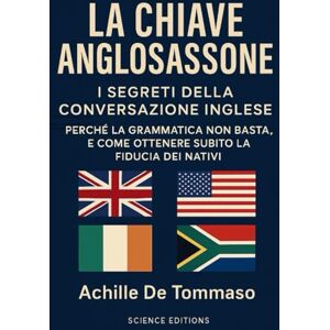De Tommaso, Achille La Chiave Anglosassone Segreti della Conversazione Inglese: Perché la Grammatica non Basta, e Come Ottenere Subito la Fiducia dei Nativi. De Tommaso, Achille La Chiave Anglosassone Segreti della Conversazione Inglese: Perché la Grammatica non Basta, e Come Ottenere Subito la Fiducia dei Nativi.