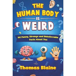 Blaine, Thomas THE HUMAN BODY IS WEIRD: 101 Funny, Strange and Unbelievable Facts About You Blaine, Thomas THE HUMAN BODY IS WEIRD: 101 Funny, Strange and Unbelievable Facts About You