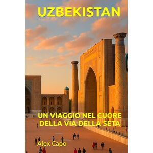 Capo, Alex UZBEKISTAN: UN VIAGGIO NEL CUORE DELLA VIA DELLA SETA Capo, Alex UZBEKISTAN: UN VIAGGIO NEL CUORE DELLA VIA DELLA SETA