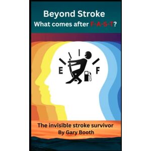 Booth, Gary BEYOND STROKE What Comes After F-A-S-T: The Invisible Stroke Survivor Booth, Gary BEYOND STROKE What Comes After F-A-S-T: The Invisible Stroke Survivor