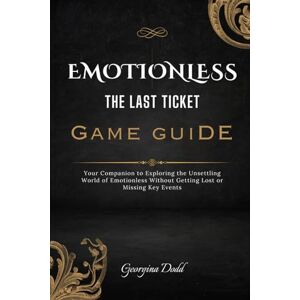 Dodd, Georgina Emotionless: The Last Ticket Game Guide: Your Companion to Exploring the Unsettling World of Emotionless Without Getting Lost or Missing Key Events Dodd, Georgina Emotionless: The Last Ticket Game Guide: Your Companion to Exploring the Unsettling World of Emotionless Without Getting Lost or Missing Key Events