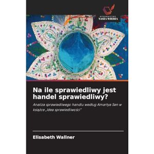Wallner, Elisabeth Na ile sprawiedliwy jest handel sprawiedliwy?: Analiza sprawiedliwego handlu wed¿ug Amartya Sen w ksi¿¿ce "Idea sprawiedliwo¿ci Wallner, Elisabeth Na ile sprawiedliwy jest handel sprawiedliwy?: Analiza sprawiedliwego handlu wed¿ug Amartya Sen w ksi¿¿ce "Idea sprawiedliwo¿ci