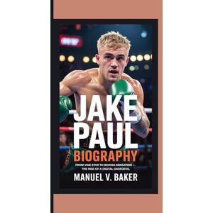 V. Baker, Manuel JAKE PAUL BIOGRAPHY: From Vine Star to Boxing Sensation — The Rise of a Digital Daredevil V. Baker, Manuel JAKE PAUL BIOGRAPHY: From Vine Star to Boxing Sensation — The Rise of a Digital Daredevil