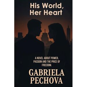 Pechova, Gabriela His World, Her Heart: A Novel about Power, Passion And the price of Freedom Pechova, Gabriela His World, Her Heart: A Novel about Power, Passion And the price of Freedom