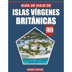 Reyes, Eades D. Guía de viaje de las Islas Vírgenes Británicas 2025: Su guía definitiva para explorar impresionantes playas, cultura local, atracciones, actividades y ... para la escapada perfecta a la isla Reyes, Eades D. Guía de viaje de las Islas Vírgenes Británicas 2025: Su guía definitiva para explorar impresionantes playas, cultura local, atracciones, actividades y ... para la escapada perfecta a la isla