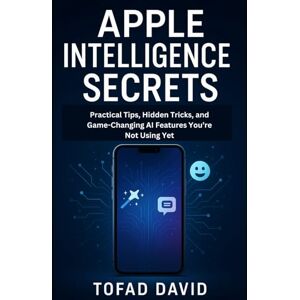 David, Tofad Apple Intelligence Secrets: Practical Tips, Hidden Tricks, and Game-Changing AI Features You’re Not Using Yet (Tech review and gadgets update) David, Tofad Apple Intelligence Secrets: Practical Tips, Hidden Tricks, and Game-Changing AI Features You’re Not Using Yet (Tech review and gadgets update)