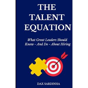 Sardinha, Dax The Talent Equation: What Great Leaders Should Know – and Do – About Hiring Sardinha, Dax The Talent Equation: What Great Leaders Should Know – and Do – About Hiring